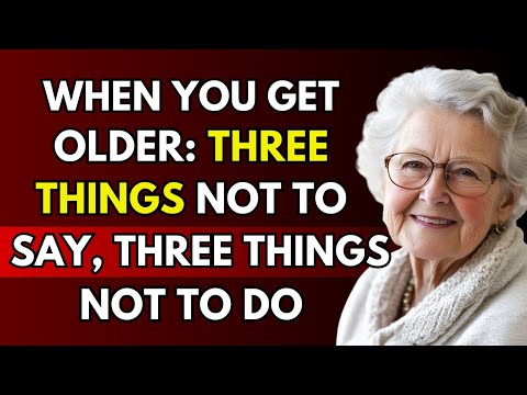 When you get older. Remember: 3 Things Never to Say, 3 Things Never to Do! | Life Advice