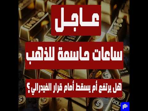 عاجل: ساعات حاسمة للذهب هل يرتفع أم يسقط أمام قرار الفيدرالي ؟