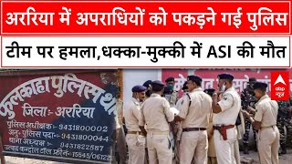 Bihar News: बिहार के अररिया में पुलिस टीम पर हमला, धक्का-मुक्की में ASI की मौत | ABP NEWS