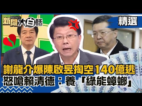 【#精選】民進黨弊案等著爆？謝龍介爆陳啟昱掏空140億逃亡！怒嗆賴清德：養了１批「綠能蟑螂」！ 【#新聞大白話】#龍介仙聊政治#熱搜大來賓