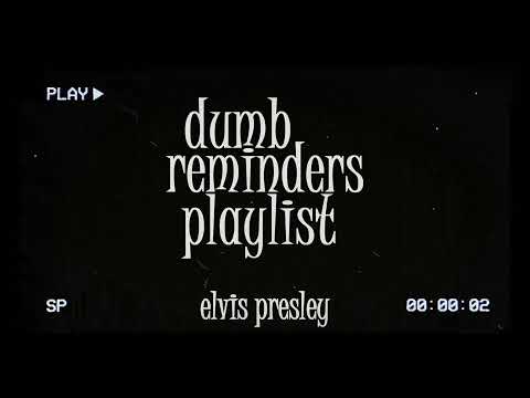 dumb reminders playlist - elvis presley