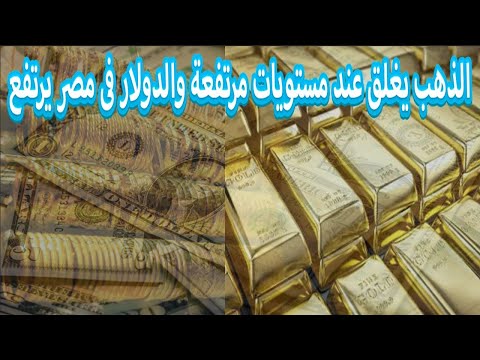 الذهب يغلق عند مستويات مرتفعة والدولار في مصر يرتفع