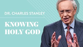 Knowing Holy God – Dr. Charles Stanley