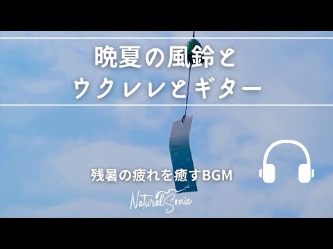 Natural Sonic「晩夏の風鈴とウクレレとギター」 - 残暑の疲れを癒すBGM -