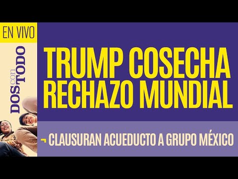 #EnVivo ¬ #DosConTodo ¬ Trump cosecha rechazo mundial  ¬ Clausuran acueducto a Grupo México