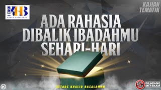 Kajian Tematik: Ada Rahasia Dibalik Ibadahmu Sehari-hari - Khalid Basalamah