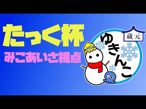 【たっく杯】蔵元ゆきんこ│みこあいさ視点【24.11.30】