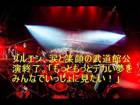 ブルエン、涙と笑顔の武道館公演終了。「もっともっとデカい夢をみんなでいっしょに見たい！」