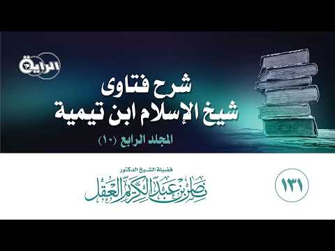 131 شرح فتاوى شيخ الإسلام ابن تيمية ( المجلد الرابع ) الشيخ د ناصر العقل