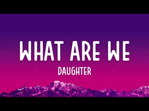 daughter - What Are We (Lyrics)