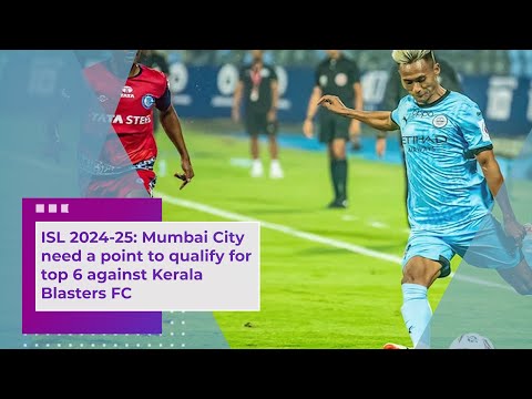 ISL 2024 25 Mumbai City need a point to qualify for top 6 against Kerala Blasters FC